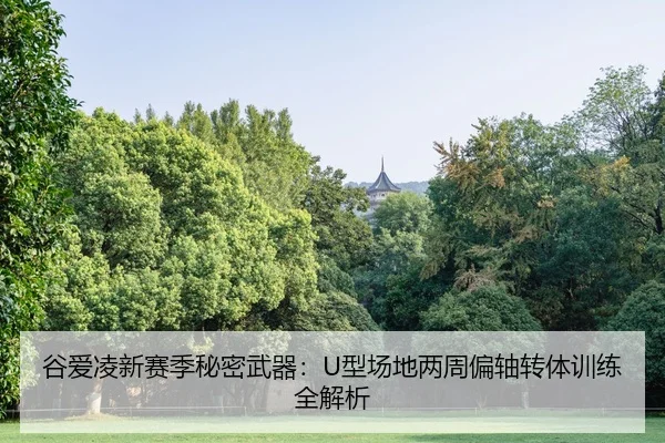 谷爱凌新赛季秘密武器：U型场地两周偏轴转体训练全解析