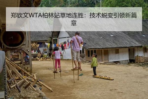 郑钦文WTA柏林站草地连胜：技术蜕变引领新篇章