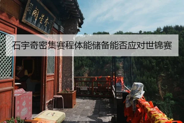 石宇奇密集赛程体能储备能否应对世锦赛