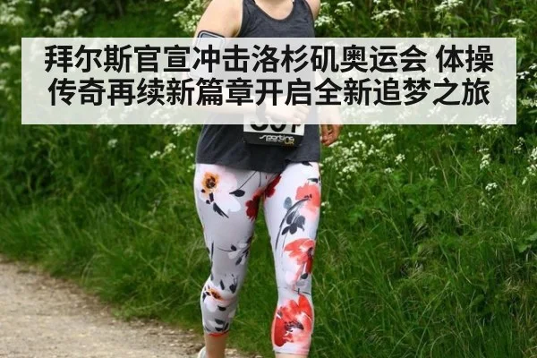 拜尔斯官宣冲击洛杉矶奥运会 体操传奇再续新篇章开启全新追梦之旅