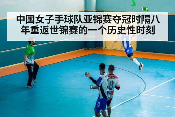中国女子手球队亚锦赛夺冠时隔八年重返世锦赛的一个历史性时刻