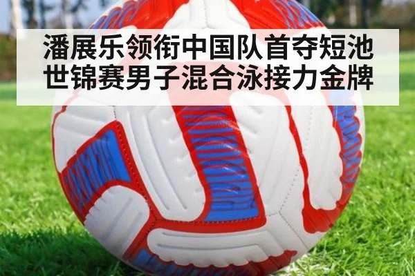 潘展乐领衔中国队首夺短池世锦赛男子混合泳接力金牌
