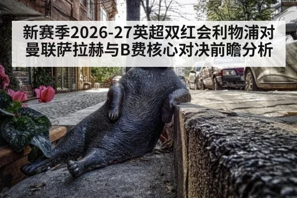 新赛季2026-27英超双红会利物浦对曼联萨拉赫与B费核心对决前瞻分析